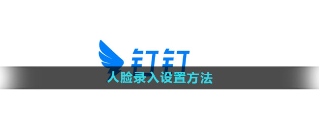 钉钉人脸录入怎么设置 人脸录入设置方法