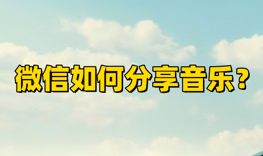 微信如何分享音乐？微信分享音乐的方法