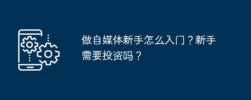 做自媒体新手怎么入门?新手需要投资吗?