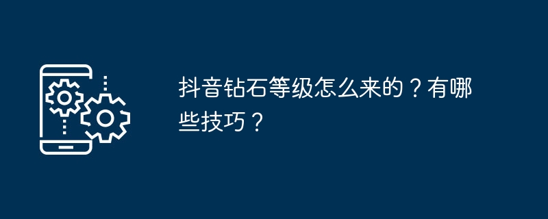 抖音钻石等级怎么来的?有哪些技巧?