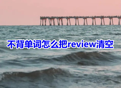 不背单词怎么把review清空?不背单词清除review操作方法!