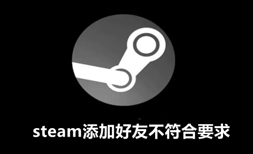 steam添加好友不符合要求怎么办?