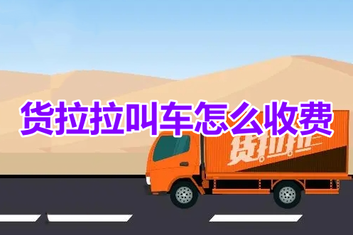 货拉拉叫车怎么收费?货拉拉叫车详细收费标准!