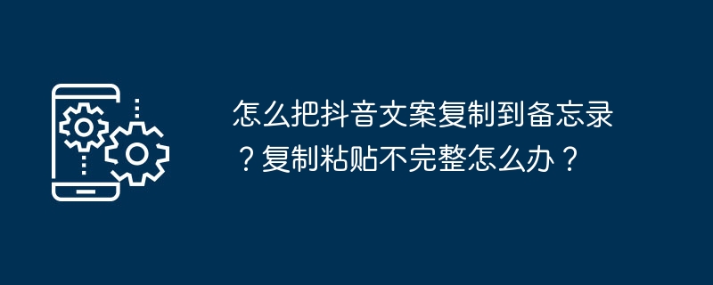 怎么把抖音文案复制到备忘录?复制粘贴不完整怎么办?