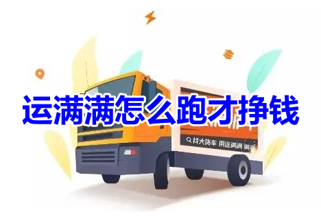 运满满怎么跑才挣钱呢?分享运满满接单赚钱技巧!