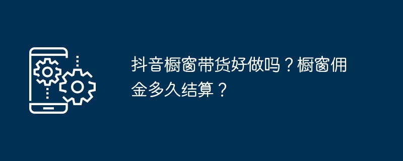 抖音橱窗带货好做吗？橱窗佣金多久结算？