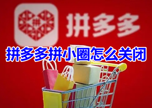 拼多多拼小圈怎么关闭?拼多多关闭拼小圈操作步骤!