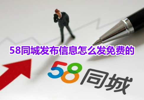 58同城发布信息怎么发免费的?58同城发布免费的信息操作步骤!