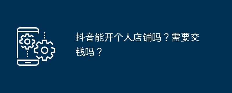 抖音能开个人店铺吗?需要交钱吗?