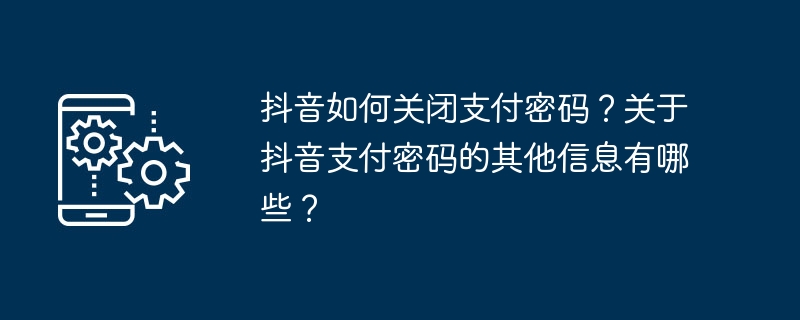 抖音如何关闭支付密码?关于抖音支付密码的其他信息有哪些?