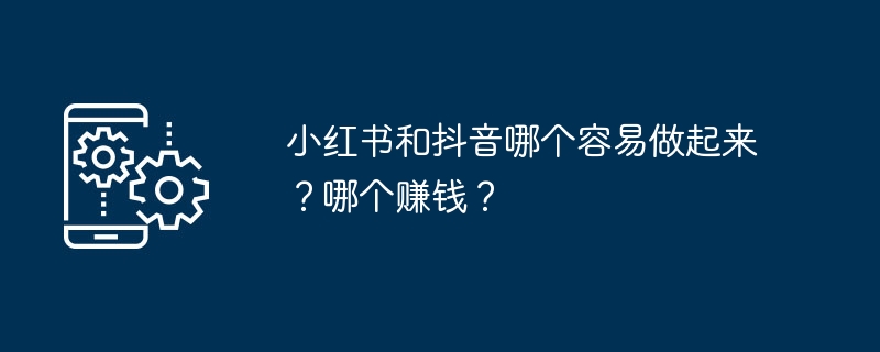 小红书和抖音哪个容易做起来?哪个赚钱?