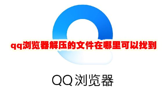qq浏览器解压的文件在哪里可以找到 qq浏览器解压的文件在哪里安卓
