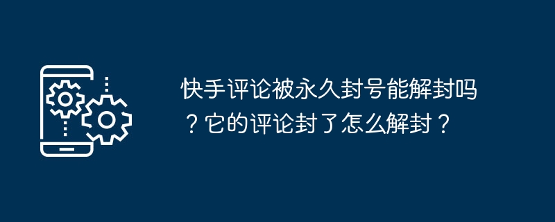 快手评论被永久封号能解封吗?它的评论封了怎么解封?