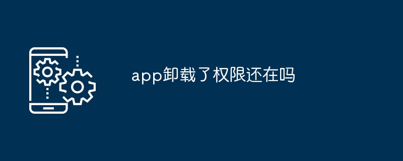 app卸载了权限还在吗