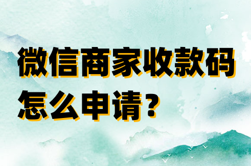 微信商家收款码怎么申请?微信商家收款码申请步骤