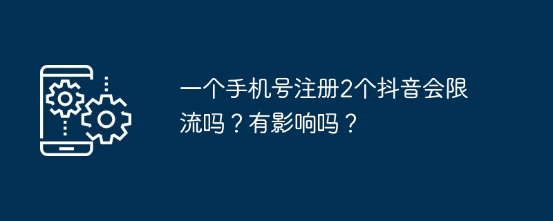 一个手机号注册2个抖音会限流吗？有影响吗？