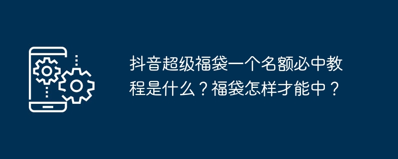 抖音超级福袋一个名额必中教程是什么?福袋怎样才能中?
