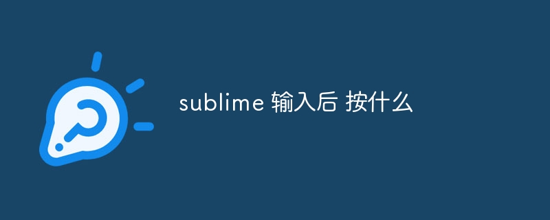 sublime 输入后 按什么