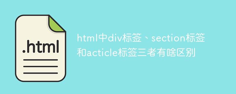 html中div标签、section标签和acticle标签三者有啥区别