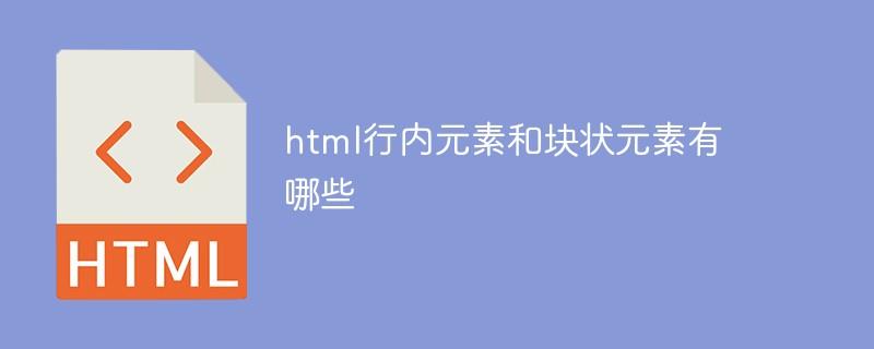 html行内元素和块状元素有哪些