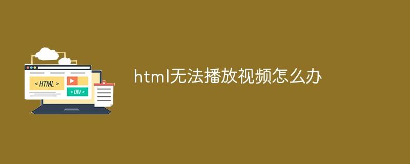 html无法播放视频怎么办