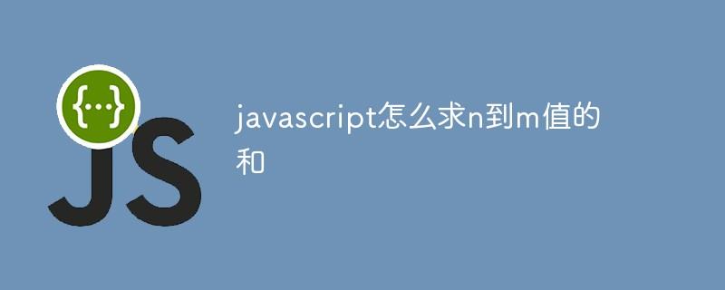 javascript怎么求n到m值的和