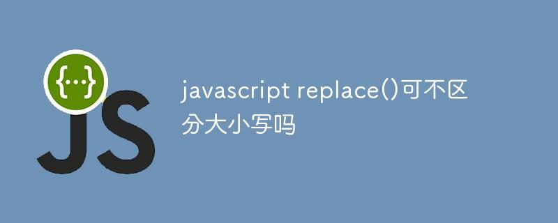 javascript replace()可不区分大小写吗