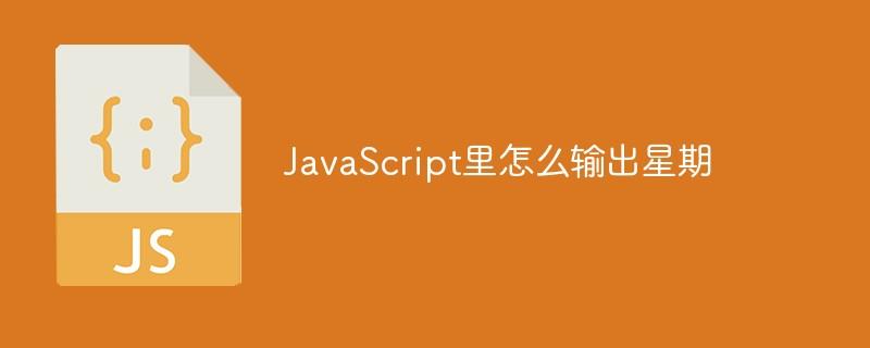 JavaScript里怎么输出星期