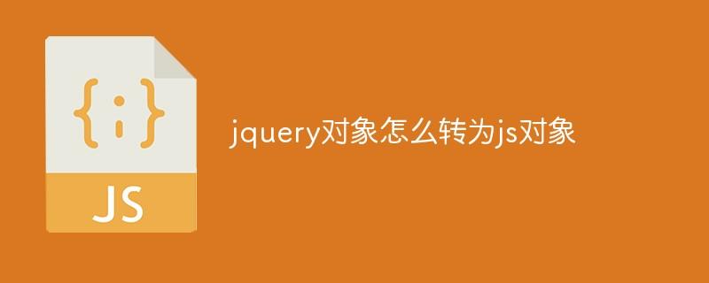 jquery对象怎么转为js对象