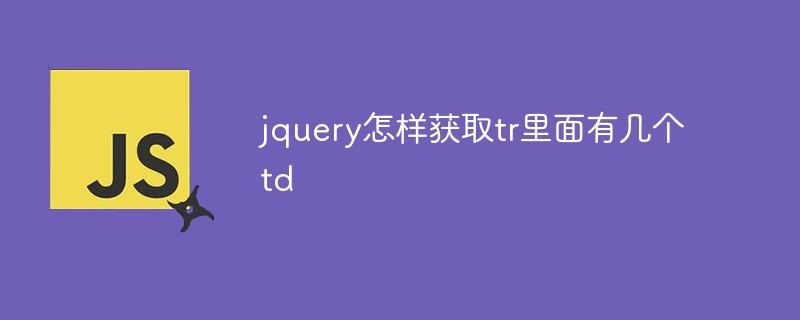 jquery怎样获取tr里面有几个td