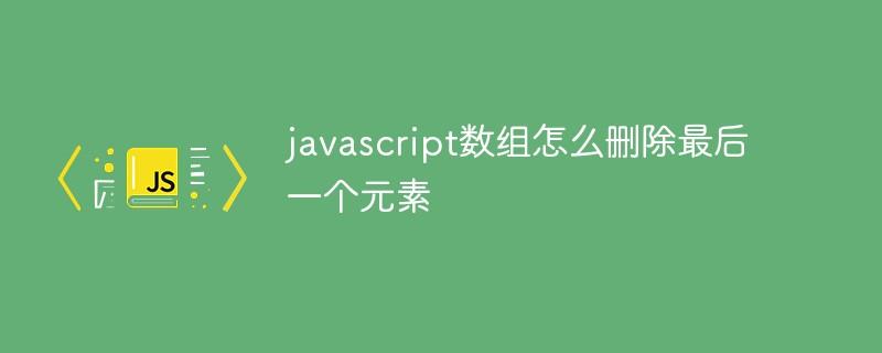 javascript数组怎么删除最后一个元素