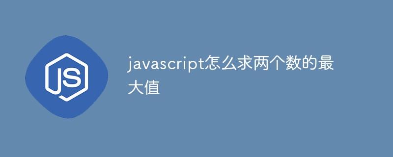 javascript怎么求两个数的最大值