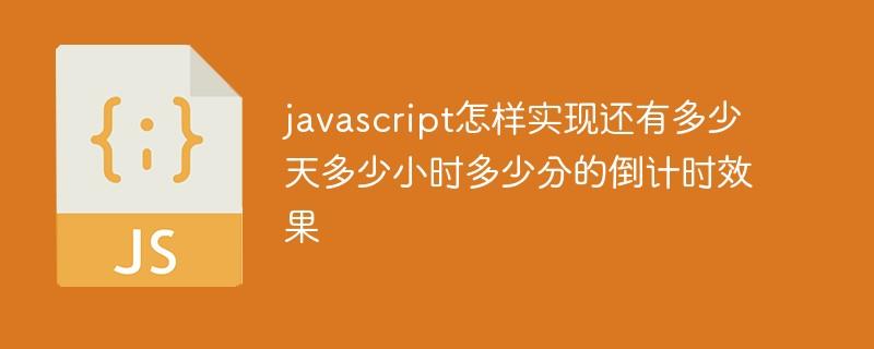 javascript怎样实现还有多少天多少小时多少分的倒计时效果