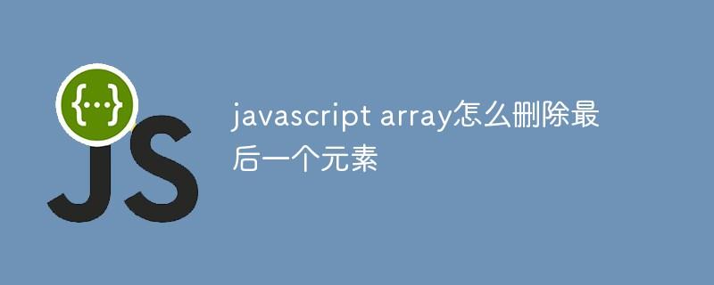 javascript array怎么删除最后一个元素