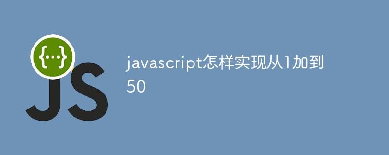 javascript怎样实现从1加到50