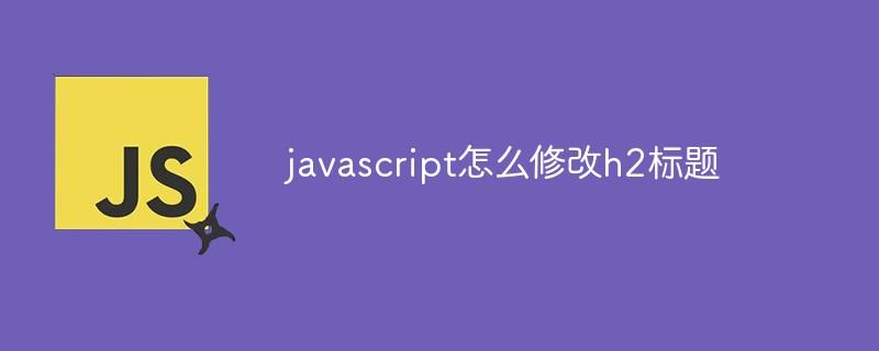 javascript怎么修改h2标题