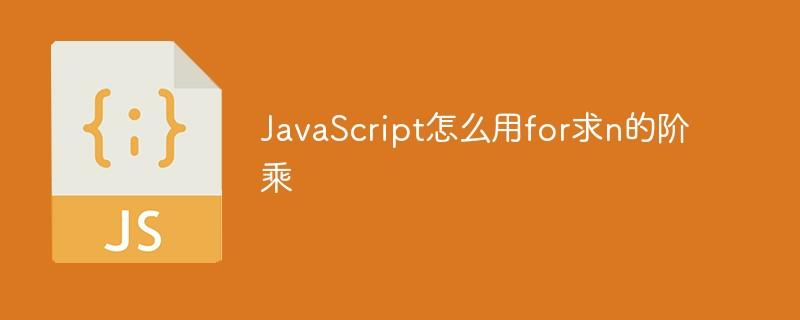 JavaScript怎么用for求n的阶乘