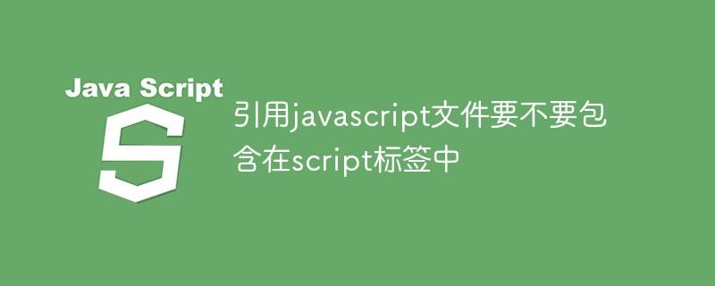 引用javascript文件要不要包含在script标签中