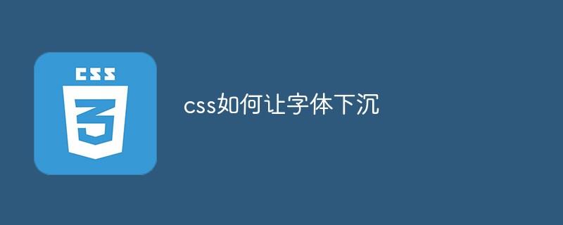 css如何让字体下沉