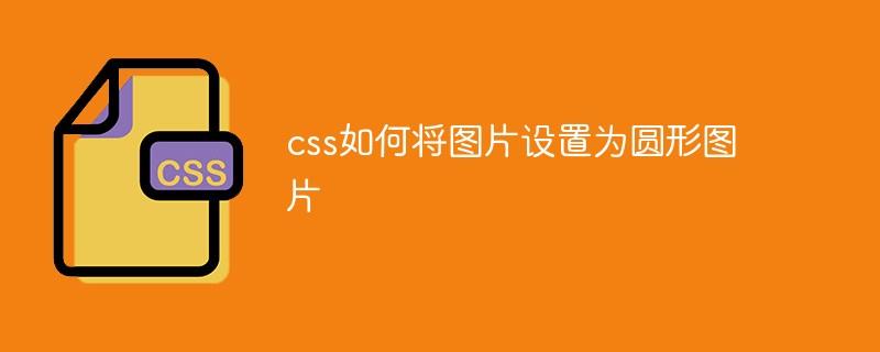 css如何将图片设置为圆形图片