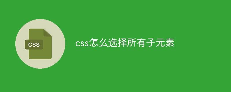 css怎么选择所有子元素