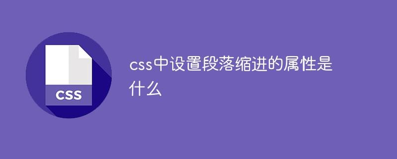 css中设置段落缩进的属性是什么