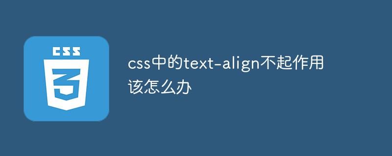 css中的text-align不起作用该怎么办