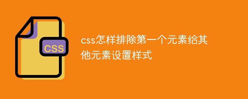 css怎样排除第一个元素给其他元素设置样式