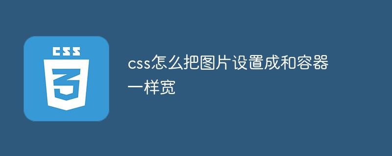 css怎么把图片设置成和容器一样宽