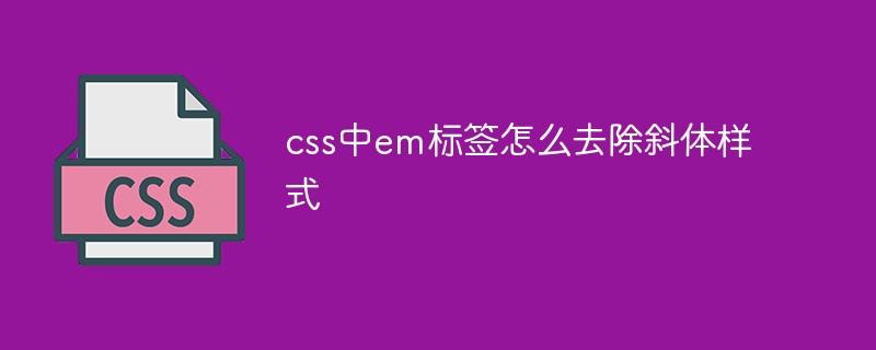 css中em标签怎么去除斜体样式