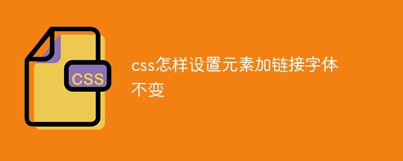 css怎样设置元素加链接字体不变