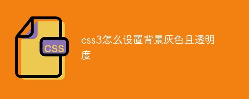 css3怎么设置背景灰色且透明度