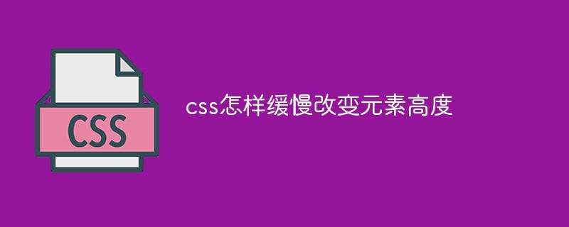 css怎样缓慢改变元素高度