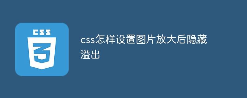 css怎样设置图片放大后隐藏溢出